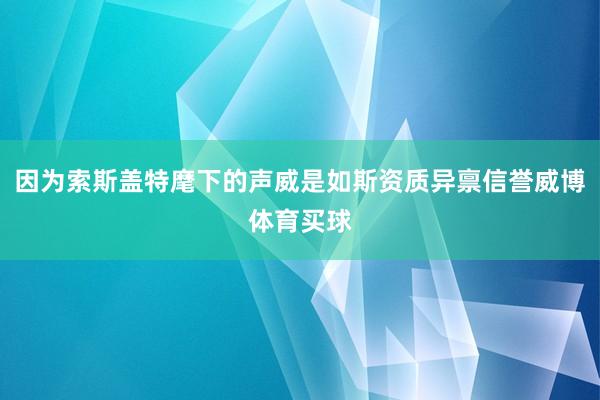 因为索斯盖特麾下的声威是如斯资质异禀信誉威博体育买球