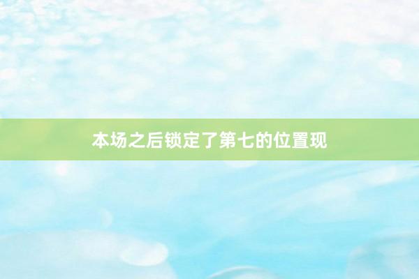 本场之后锁定了第七的位置现