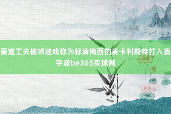 要道工夫被球迷戏称为标清梅西的麦卡利斯特打入寰宇波be365买球网