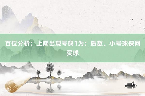 百位分析：上期出现号码1为：质数、小号球探网买球