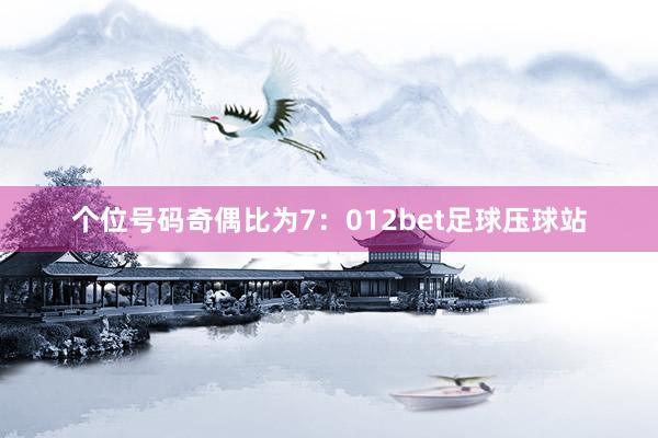 个位号码奇偶比为7：012bet足球压球站