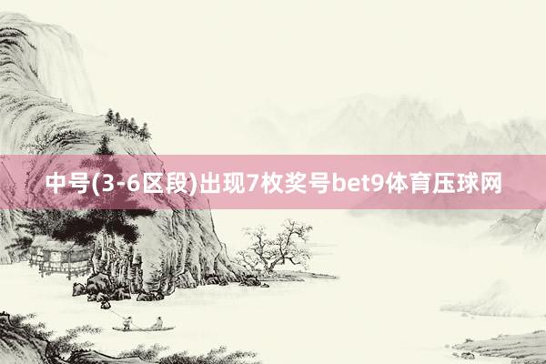 中号(3-6区段)出现7枚奖号bet9体育压球网