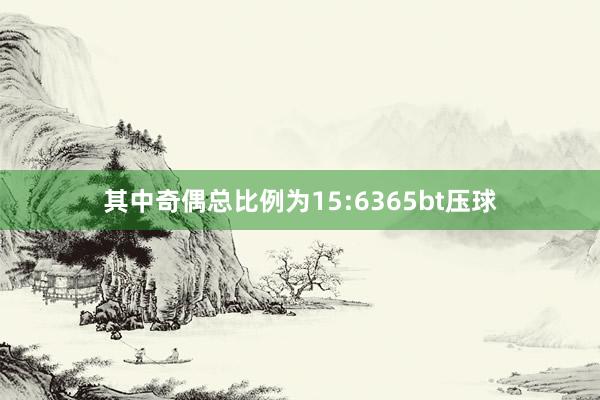 其中奇偶总比例为15:6365bt压球