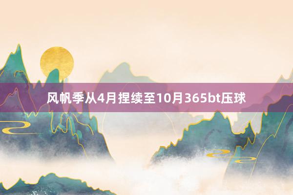 风帆季从4月捏续至10月365bt压球