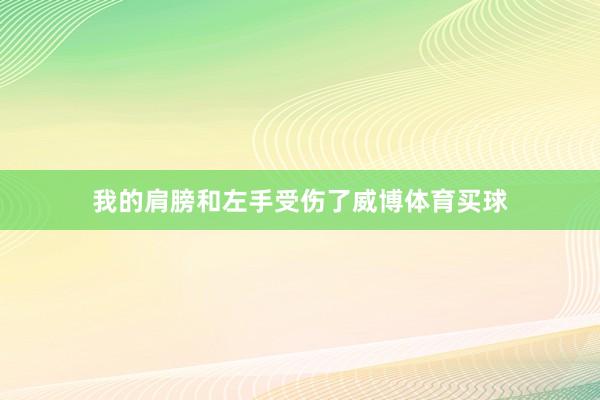 我的肩膀和左手受伤了威博体育买球