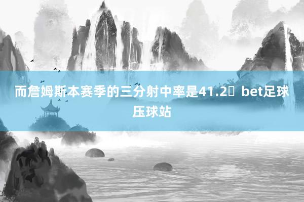 而詹姆斯本赛季的三分射中率是41.2bet足球压球站