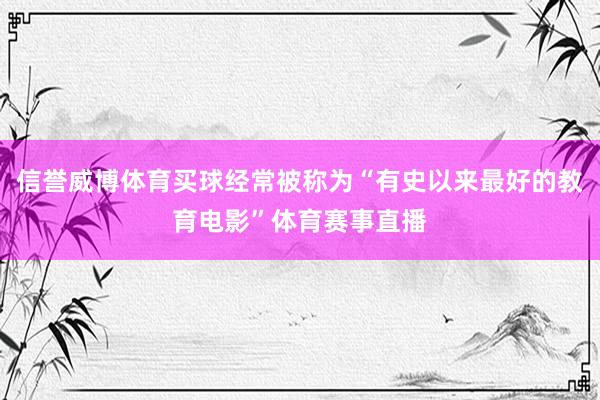 信誉威博体育买球经常被称为“有史以来最好的教育电影”体育赛事直播