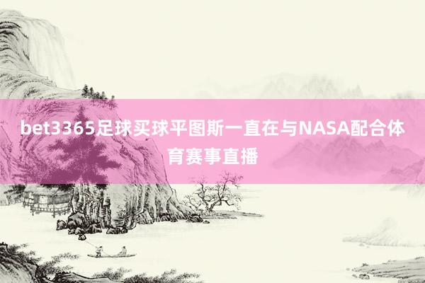 bet3365足球买球平图斯一直在与NASA配合体育赛事直播