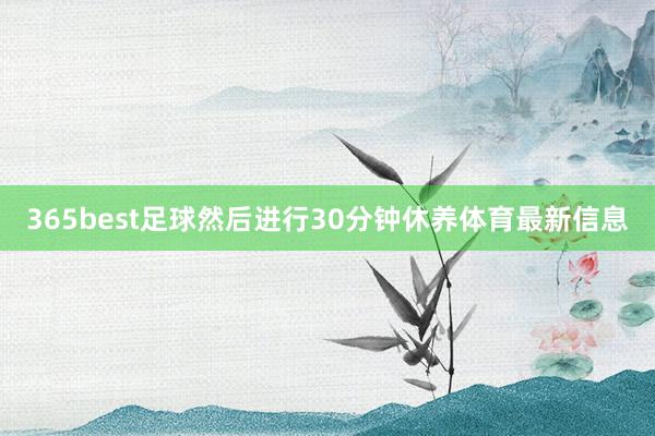 365best足球然后进行30分钟休养体育最新信息