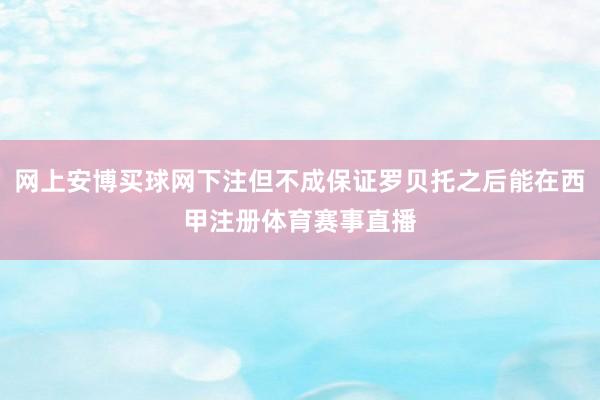 网上安博买球网下注但不成保证罗贝托之后能在西甲注册体育赛事直播