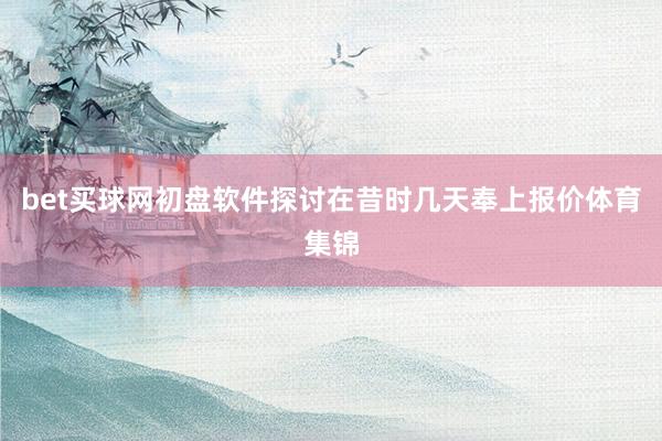 bet买球网初盘软件探讨在昔时几天奉上报价体育集锦