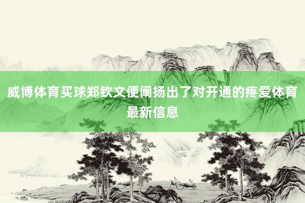 威博体育买球郑钦文便阐扬出了对开通的疼爱体育最新信息