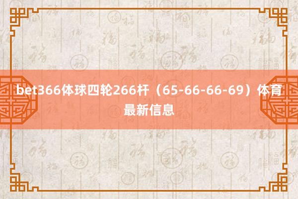 bet366体球四轮266杆（65-66-66-69）体育最新信息