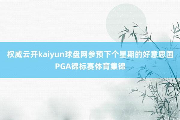 权威云开kaiyun球盘网参预下个星期的好意思国PGA锦标赛体育集锦