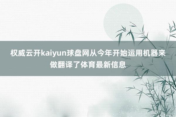 权威云开kaiyun球盘网从今年开始运用机器来做翻译了体育最新信息