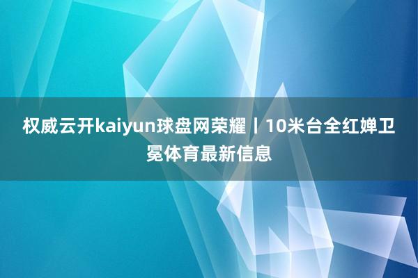 权威云开kaiyun球盘网荣耀丨10米台全红婵卫冕体育最新信息