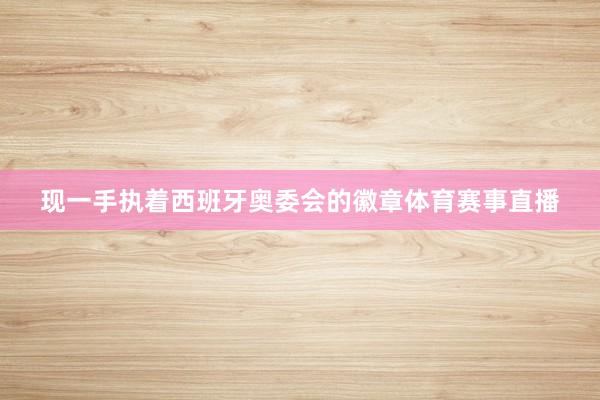 现一手执着西班牙奥委会的徽章体育赛事直播
