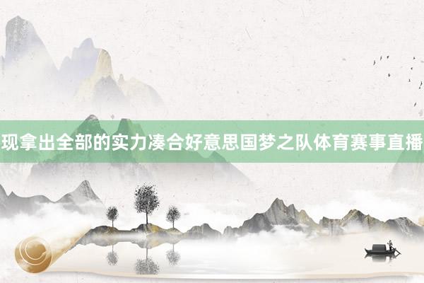 现拿出全部的实力凑合好意思国梦之队体育赛事直播