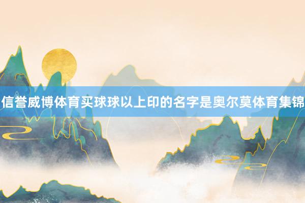 信誉威博体育买球球以上印的名字是奥尔莫体育集锦
