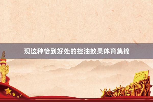 现这种恰到好处的控油效果体育集锦