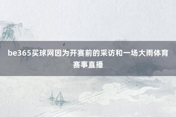 be365买球网因为开赛前的采访和一场大雨体育赛事直播