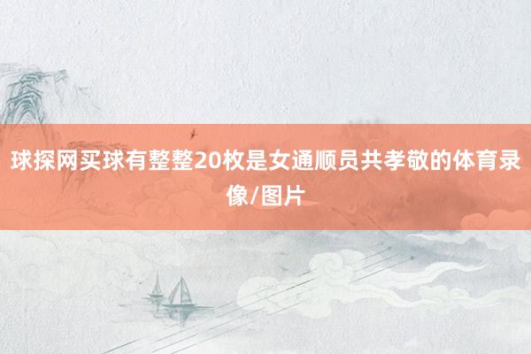 球探网买球有整整20枚是女通顺员共孝敬的体育录像/图片