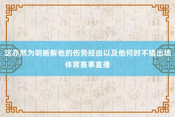 这亦然为明晰解他的伤势经由以及他何时不错出场体育赛事直播