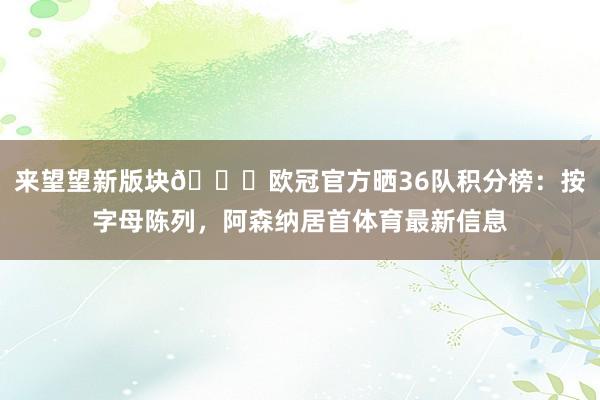来望望新版块😎欧冠官方晒36队积分榜：按字母陈列，阿森纳居首体育最新信息
