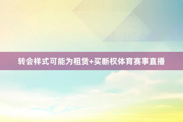 转会样式可能为租赁+买断权体育赛事直播