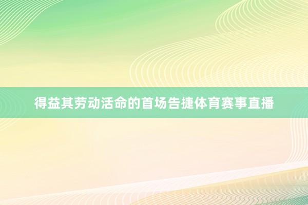 得益其劳动活命的首场告捷体育赛事直播