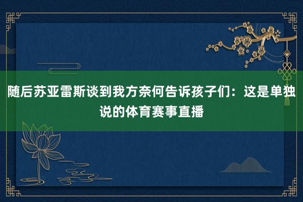 随后苏亚雷斯谈到我方奈何告诉孩子们：这是单独说的体育赛事直播