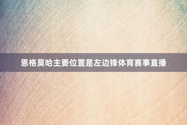 恩格莫哈主要位置是左边锋体育赛事直播