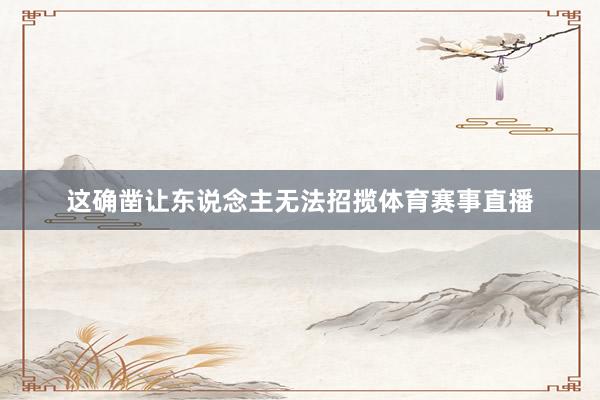 这确凿让东说念主无法招揽体育赛事直播
