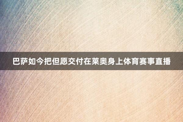 巴萨如今把但愿交付在莱奥身上体育赛事直播