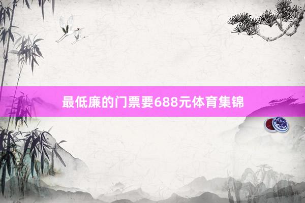 最低廉的门票要688元体育集锦