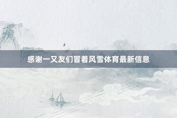 感谢一又友们冒着风雪体育最新信息