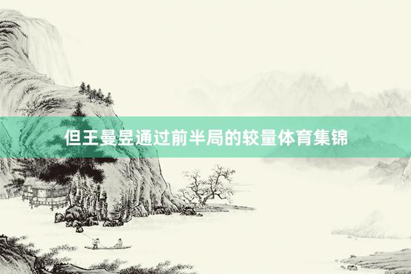 但王曼昱通过前半局的较量体育集锦