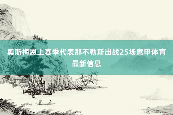奥斯梅恩上赛季代表那不勒斯出战25场意甲体育最新信息
