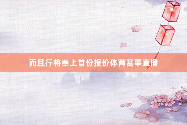 而且行将奉上首份报价体育赛事直播