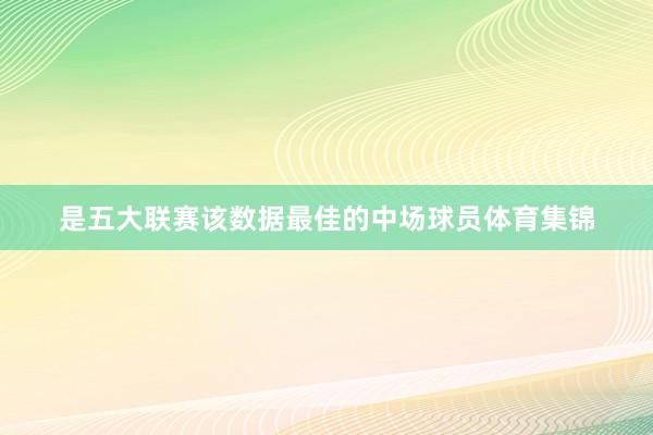 是五大联赛该数据最佳的中场球员体育集锦