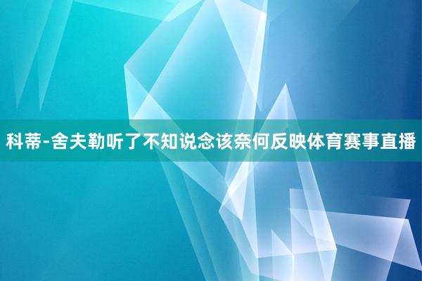 科蒂-舍夫勒听了不知说念该奈何反映体育赛事直播