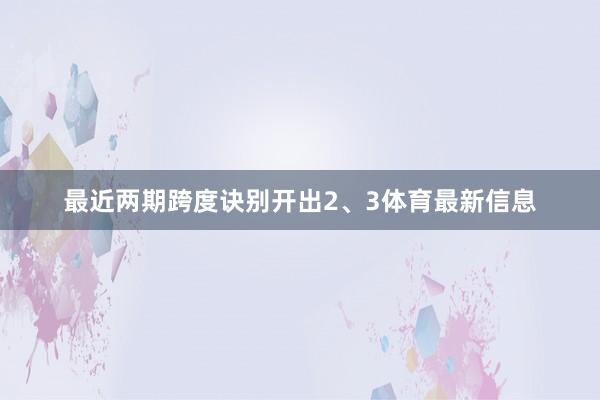 最近两期跨度诀别开出2、3体育最新信息