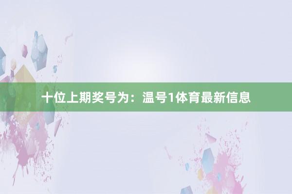 十位上期奖号为：温号1体育最新信息