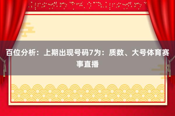 百位分析：上期出现号码7为：质数、大号体育赛事直播