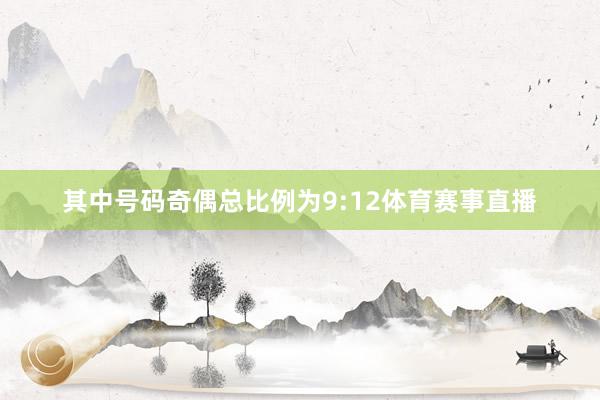 其中号码奇偶总比例为9:12体育赛事直播