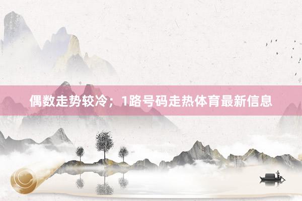 偶数走势较冷；1路号码走热体育最新信息