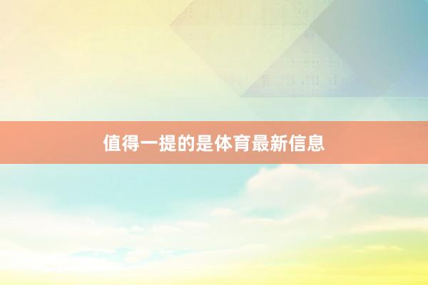 值得一提的是体育最新信息