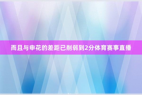 而且与申花的差距已削弱到2分体育赛事直播
