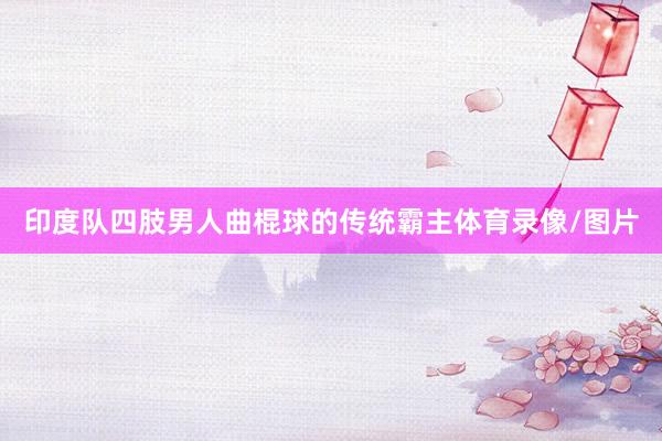 印度队四肢男人曲棍球的传统霸主体育录像/图片