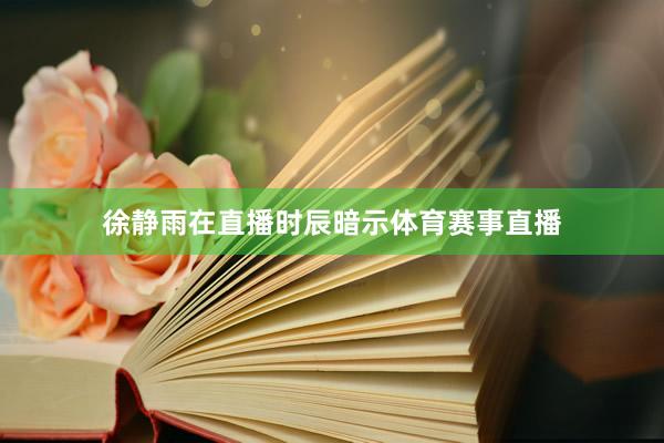 徐静雨在直播时辰暗示体育赛事直播